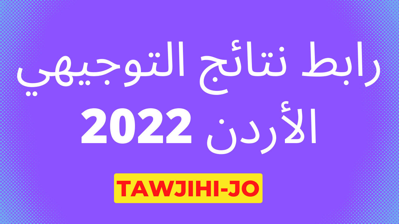 “tawjihi.jo” رابط نتائج التوجيهي الأردن 2022 خطوات الاستعلام عن نتائج الثانوية العامة الأردنية برقم الجلوس والاسم