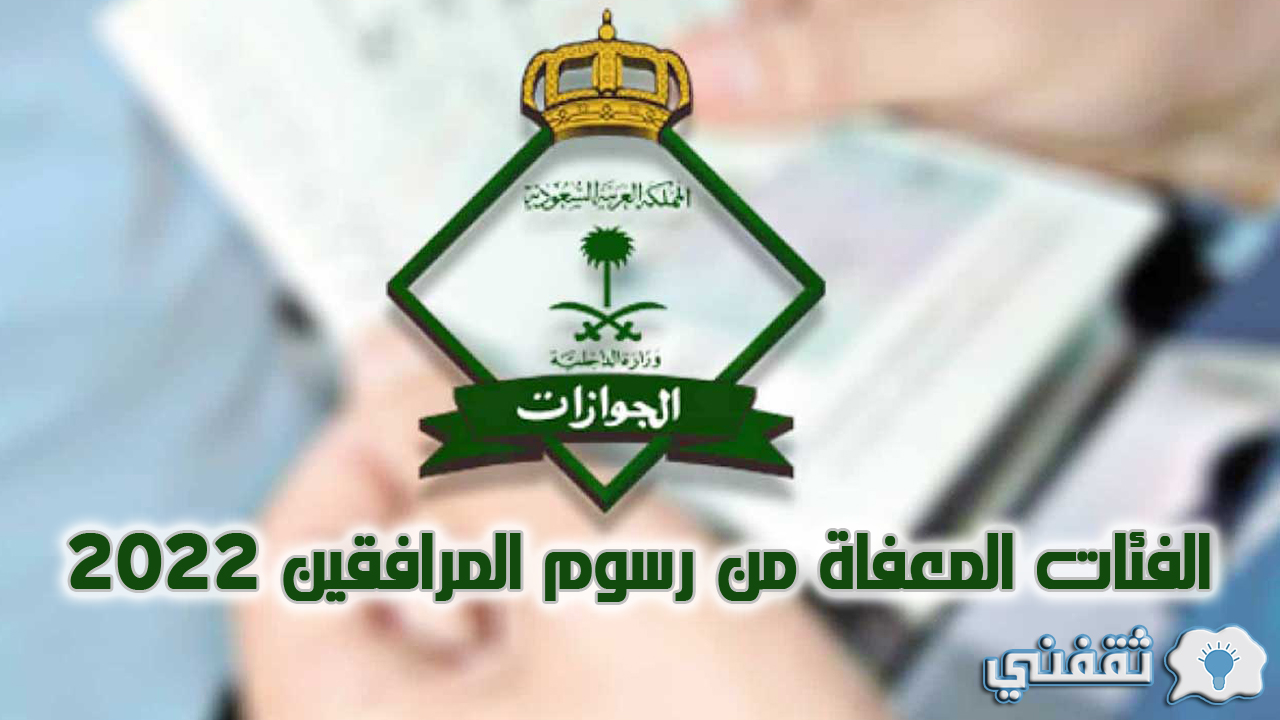 الفئات المعفاة من رسوم المرافقين 2022