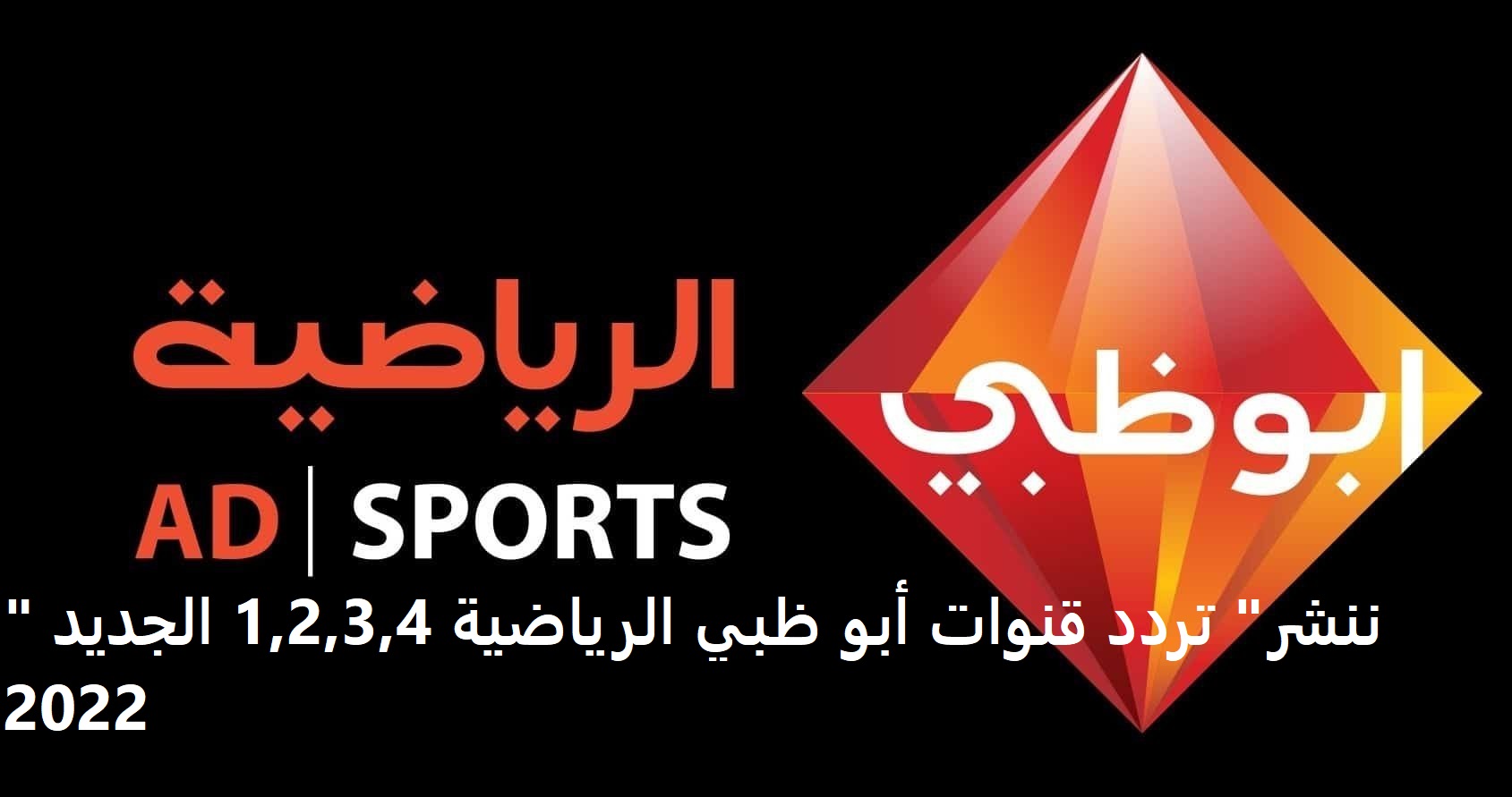 "ننشر" تردد قنوات أبو ظبي الرياضية 1,2,3,4 الجديد 2022.. قناة Abu Dhabi Sports مجانا استقبال كافة قنوات ابو ظبي الرياضية
