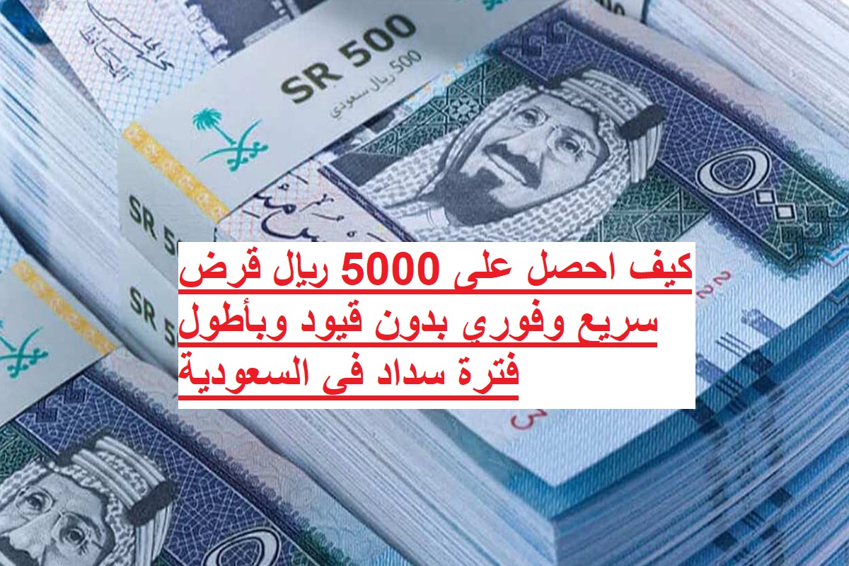كيف احصل على 5000 ريال قرض سريع وفوري بدون قيود وبأطول فترة سداد في السعودية