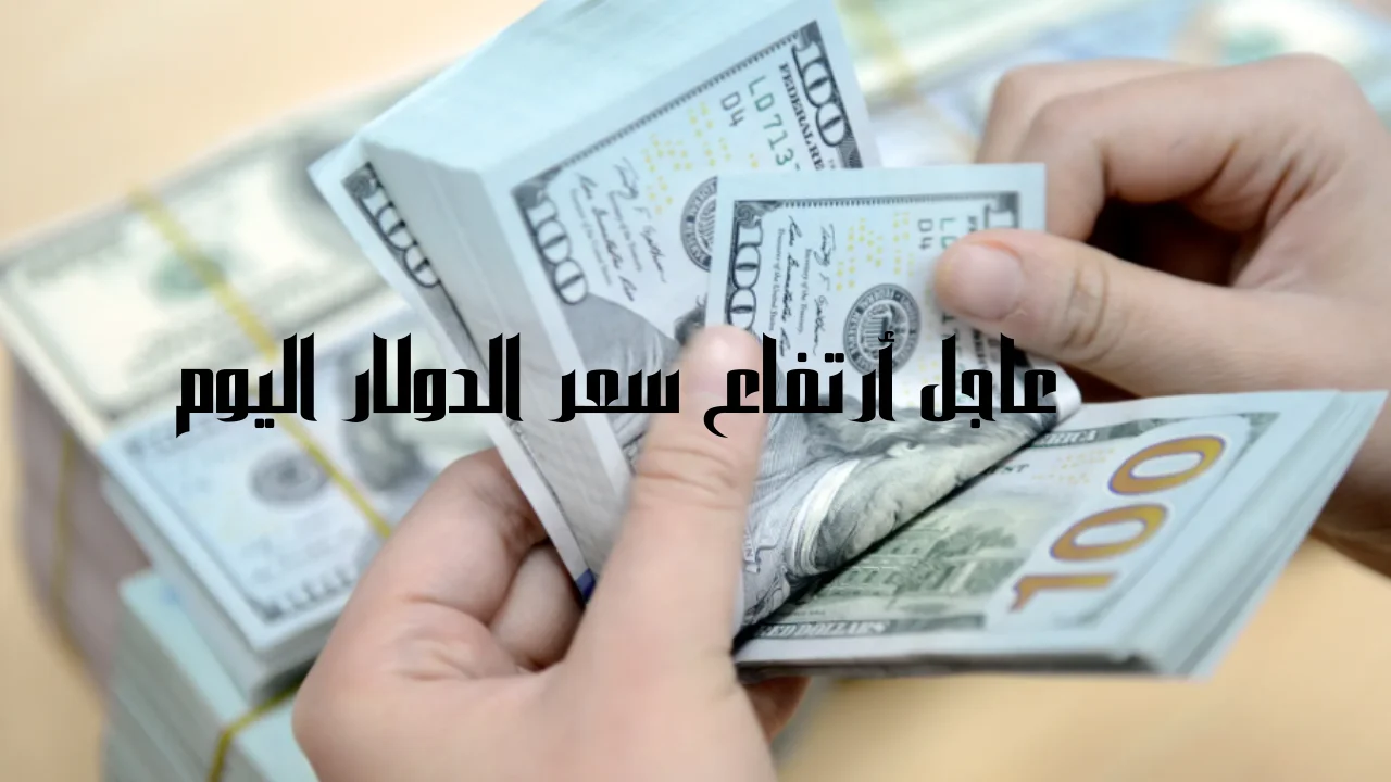 عاجل أرتفاع سعر الدولار اليوم