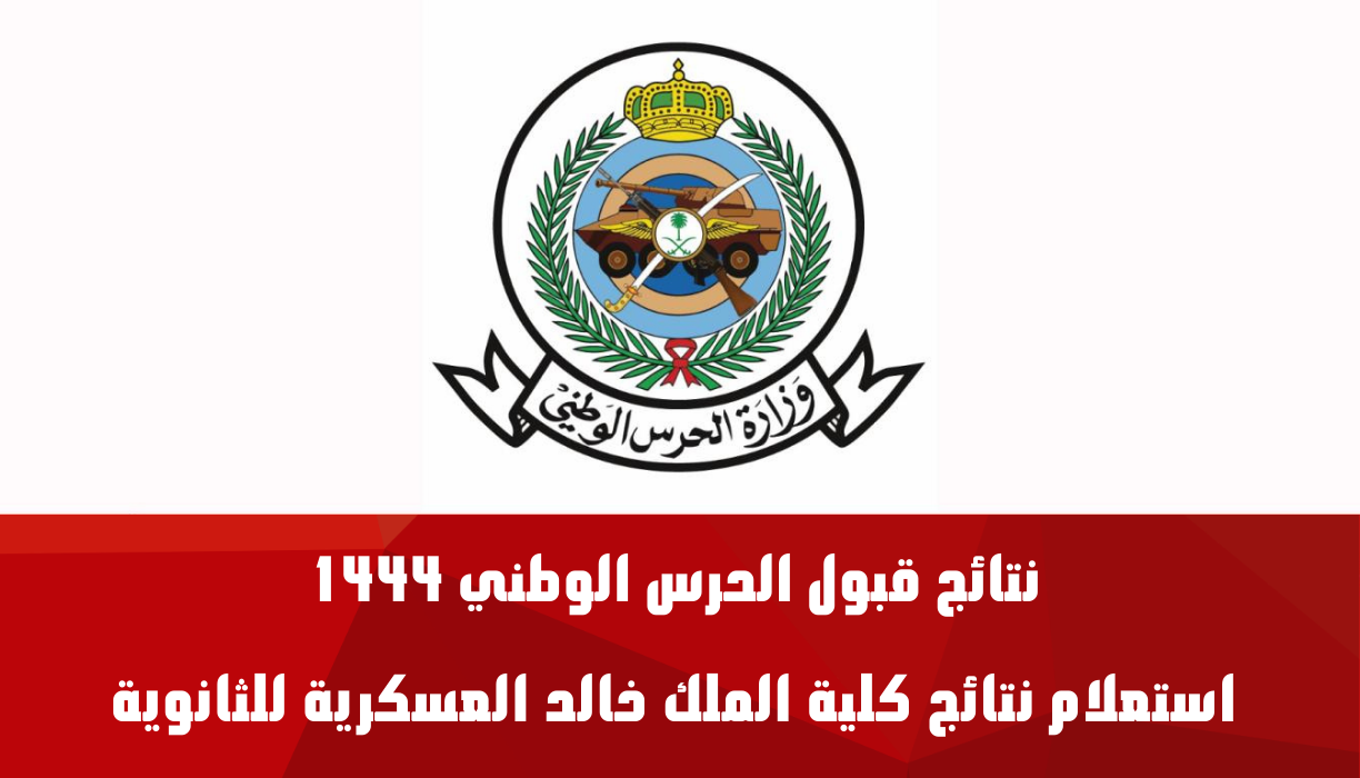 نتائج قبول الحرس الوطني 1444 استعلام نتائج كلية الملك خالد العسكرية للثانوية