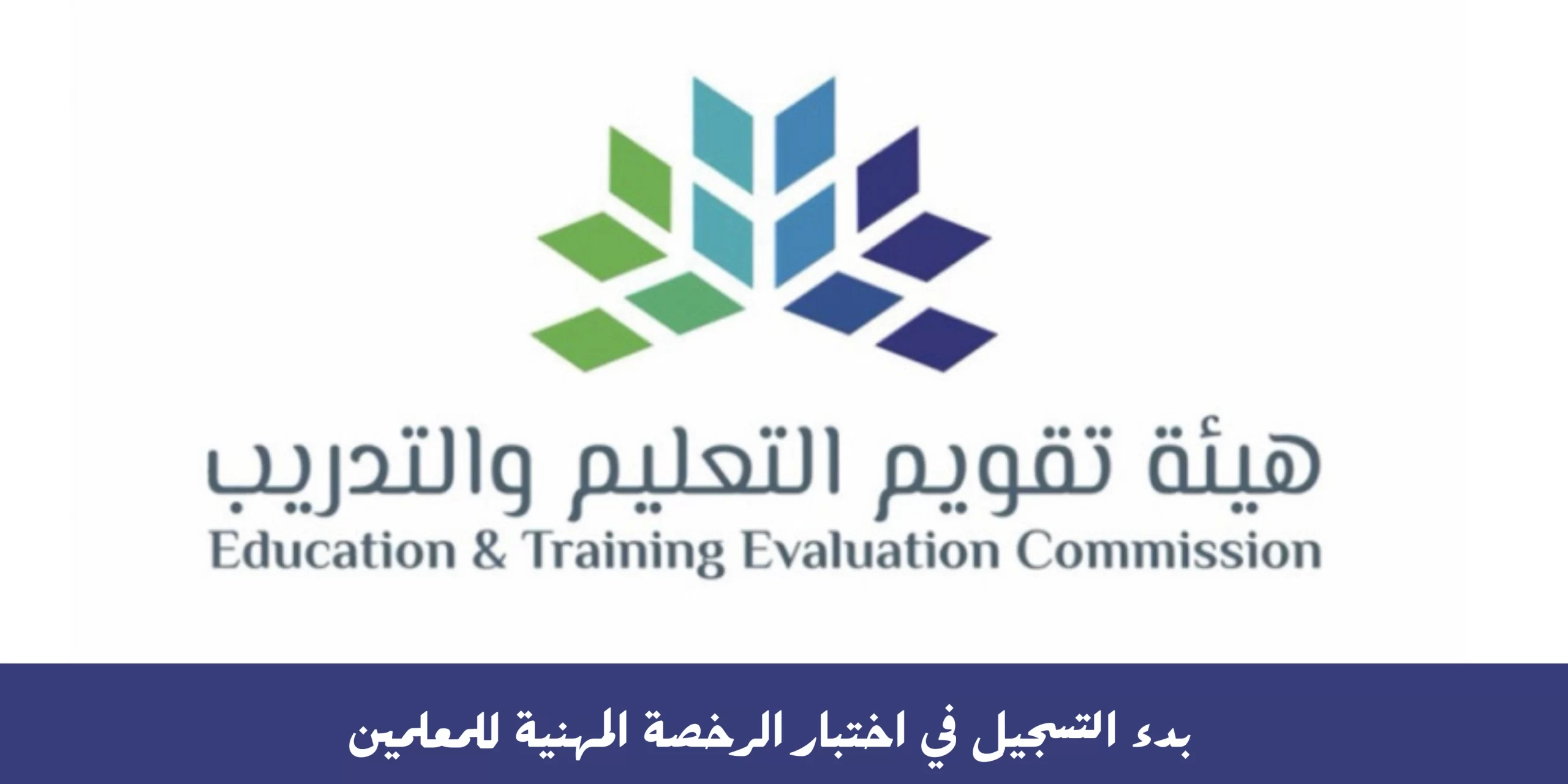 هيئة تقويم التعليم والتدريب تعلن عن خطوات وشروط التسجيل في اختبار الرخصة المهنية