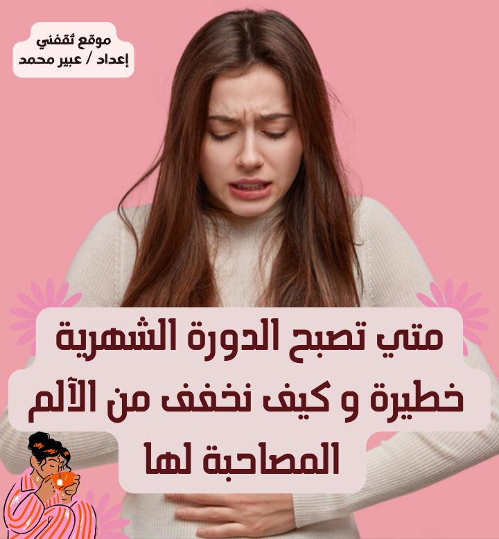 متي تصبح الدورة الشهرية خطيرة و كيف نخفف من الآلم المصاحبة لها