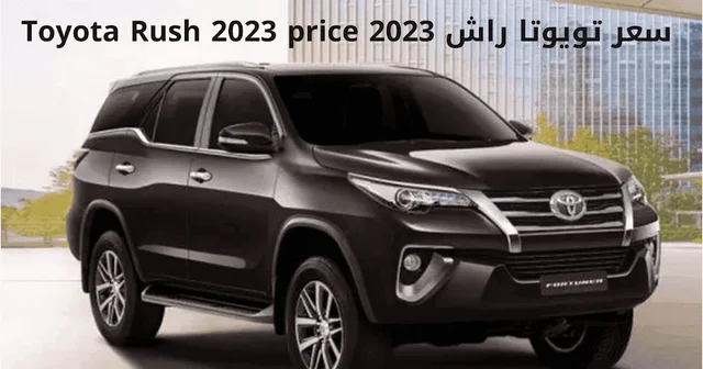 اقوي عربية عائلية وصلت ...سيارة تويوتا راش 2023 الحديثة تعرف على كل ما يخص السيارة وأسعار بعض فئاتها
