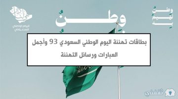 بطاقات تهنئة اليوم الوطني السعودي 93 وأجمل العبارات ورسائل التهنئة