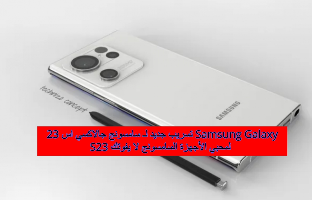 تسريب جديد لـ سامسونج جالاكسي اس 23 Samsung Galaxy S23 لمحبي الأجهزة السامسونج لا يفوتك