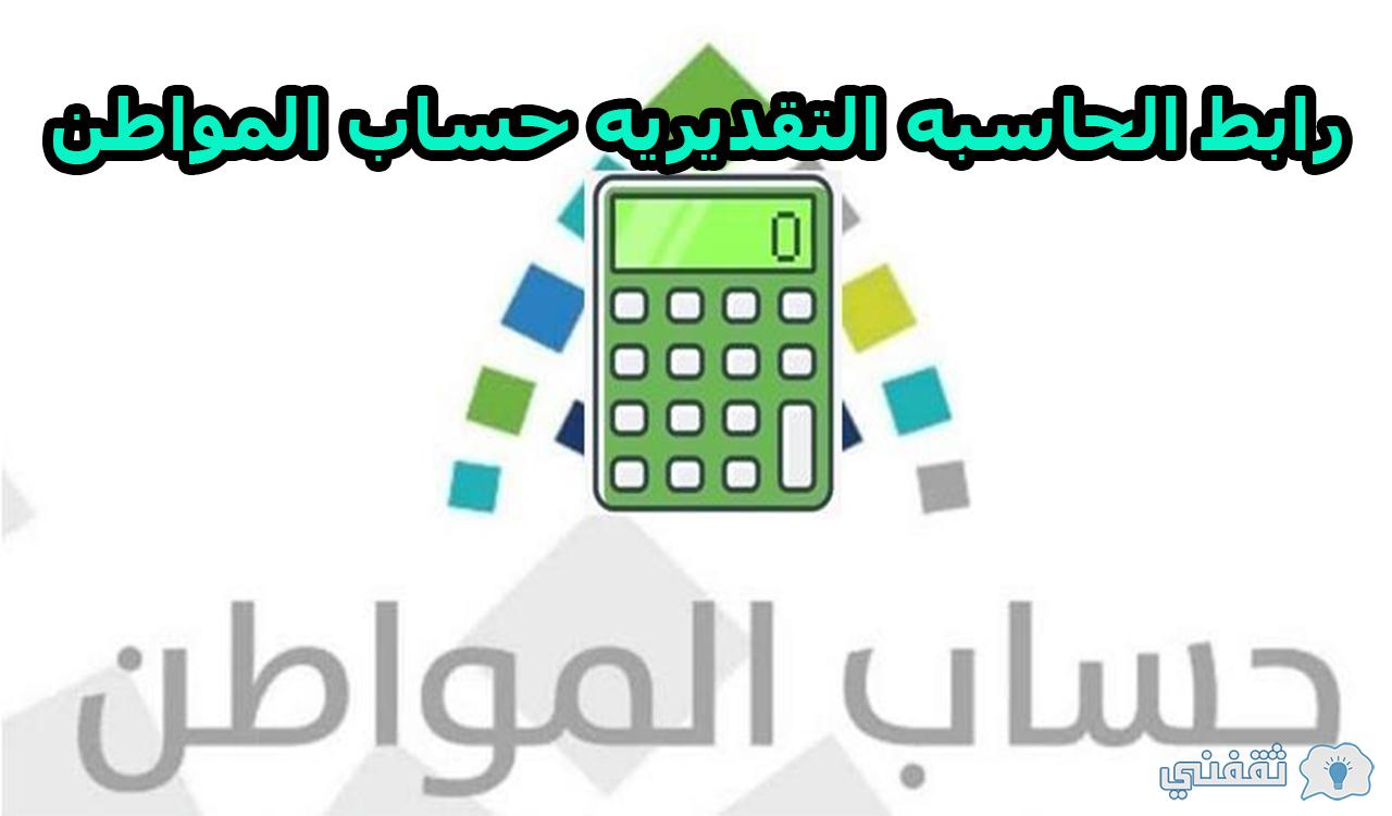 رابط الحاسبه التقديريه حساب المواطن لحساب قيمة الدعم الجديد 1444