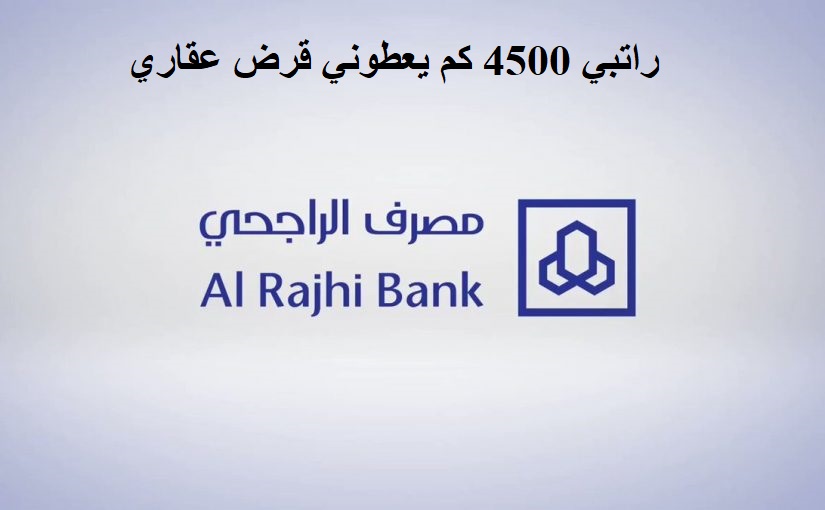 راتبي 4500 كم يعطوني قرض عقاري من البنك الراجحي 2022؟