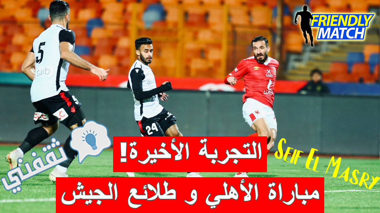 مباراة الأهلي وطلائع الجيش الودية