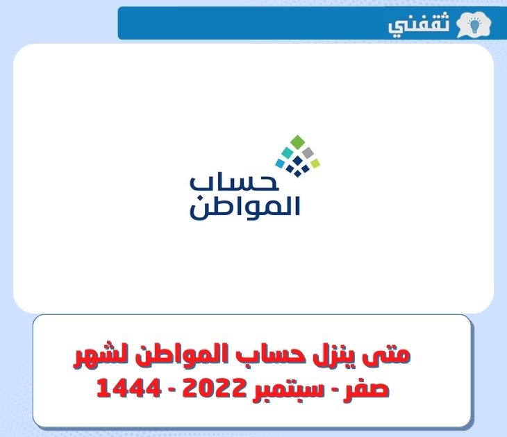 متى ينزل حساب المواطن لشهر صفر - سبتمبر 2022 - 1444 ؟ .. موعد نزول الدفعة 58 في حسابات المستفيدين