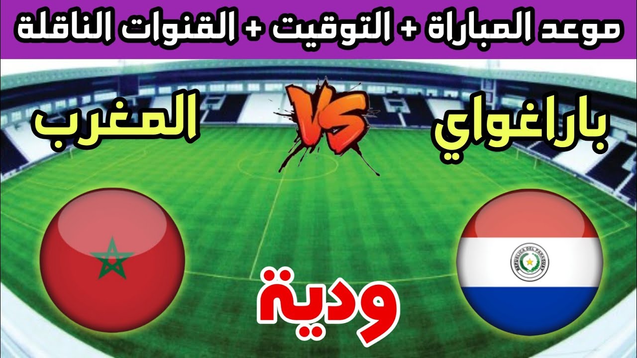 منتخب المغرب ضد باراغواي.. موعد مباراة المغرب وباراغواي اليوم الودية و القنوات الناقلة