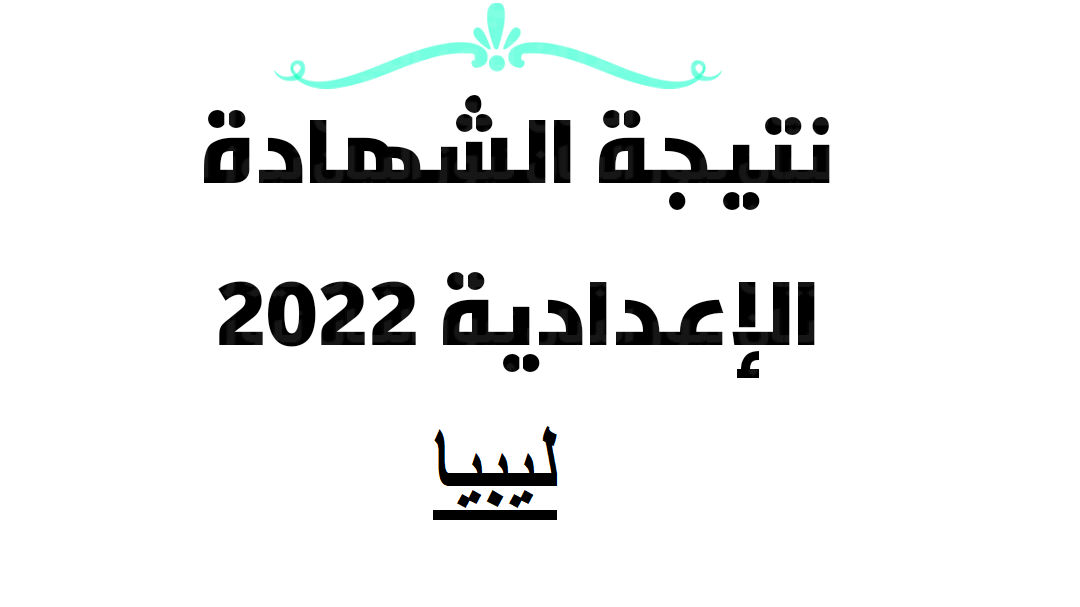 نتيجة الشهاده الاعدايه ليبيا 2022 بالاسم