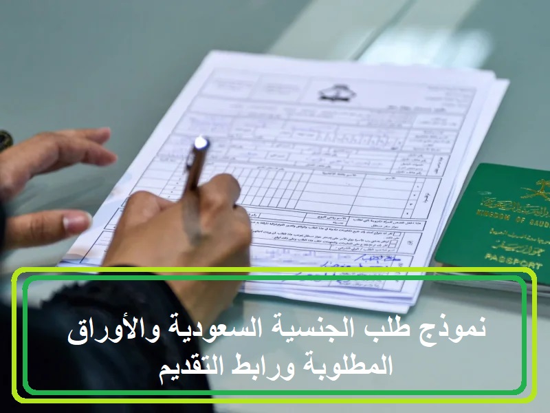 نموذج طلب الجنسية السعودية والأوراق المطلوبة ورابط التقديم