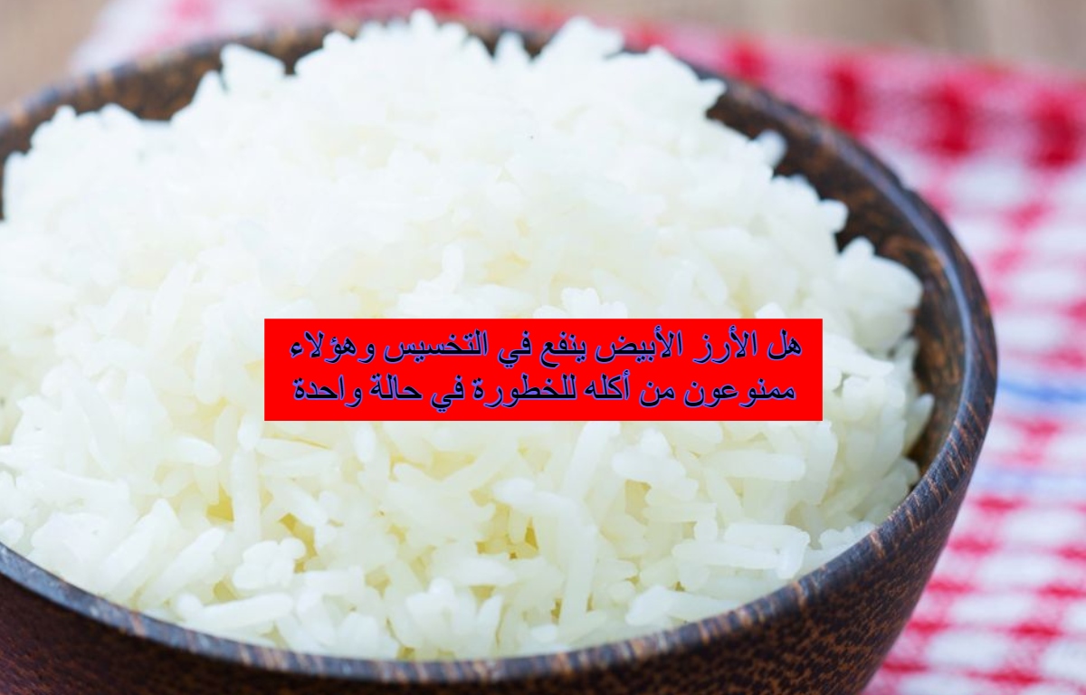 هل الأرز الأبيض ينفع في التخسيس وهؤلاء ممنوعون من أكله للخطورة في حالة واحدة