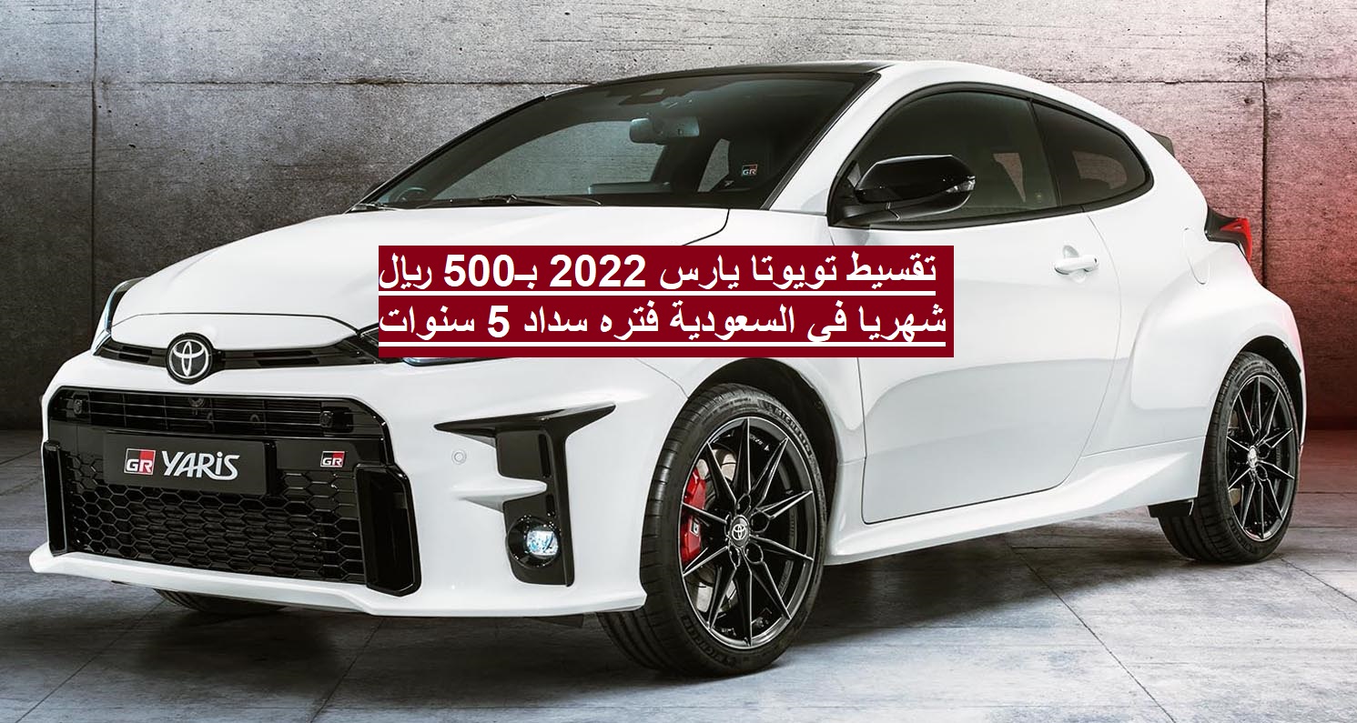 تقسيط تويوتا يارس 2022 بـ500 ريال شهريا في السعودية فتره سداد 5 سنوات