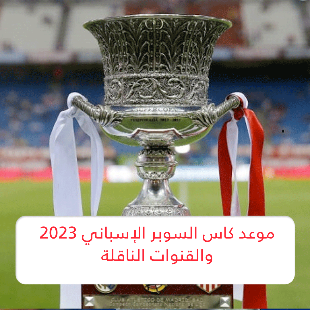 موعد كاس السوبر الإسباني 2023 والقنوات الناقلة