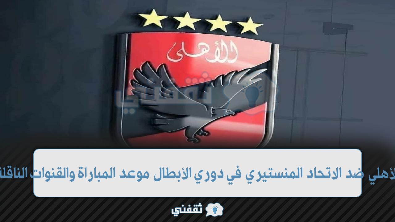 الأهلي ضد الاتحاد المنستيري في دوري الأبطال موعد المباراة والقنوات الناقلة