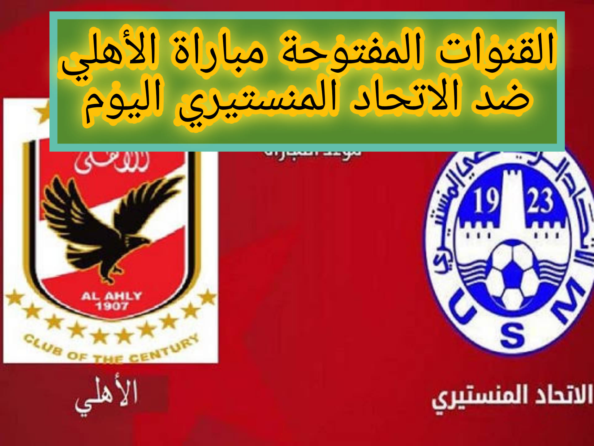 القنوات المفتوحة مباراة الأهلي ضد الاتحاد المنستيري اليوم