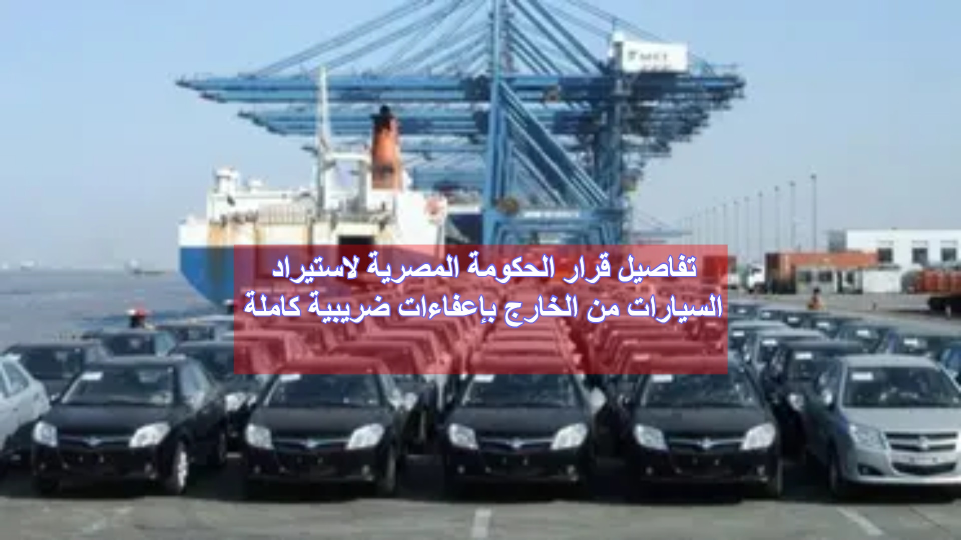 تفاصيل قرار الحكومة المصرية لاستيراد السيارات من الخارج بإعفاءات ضريبية كاملة