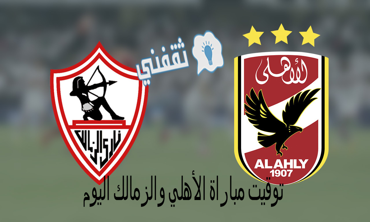 توقيت مباراة الأهلي والزمالك اليوم