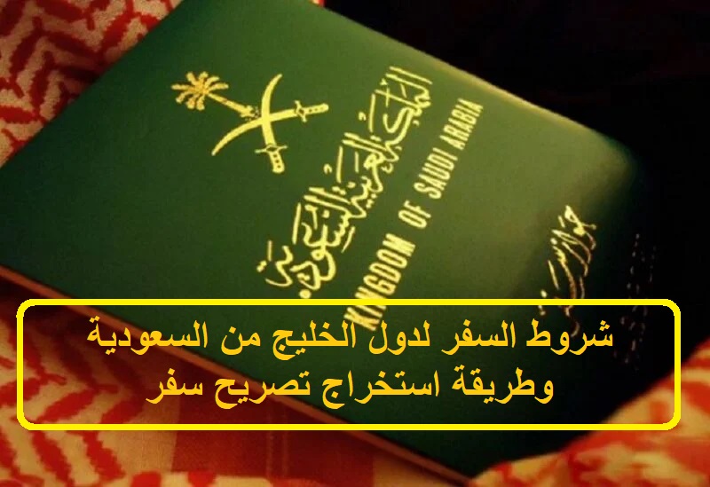 شروط السفر لدول الخليج من السعودية وطريقة استخراج تصريح سفر
