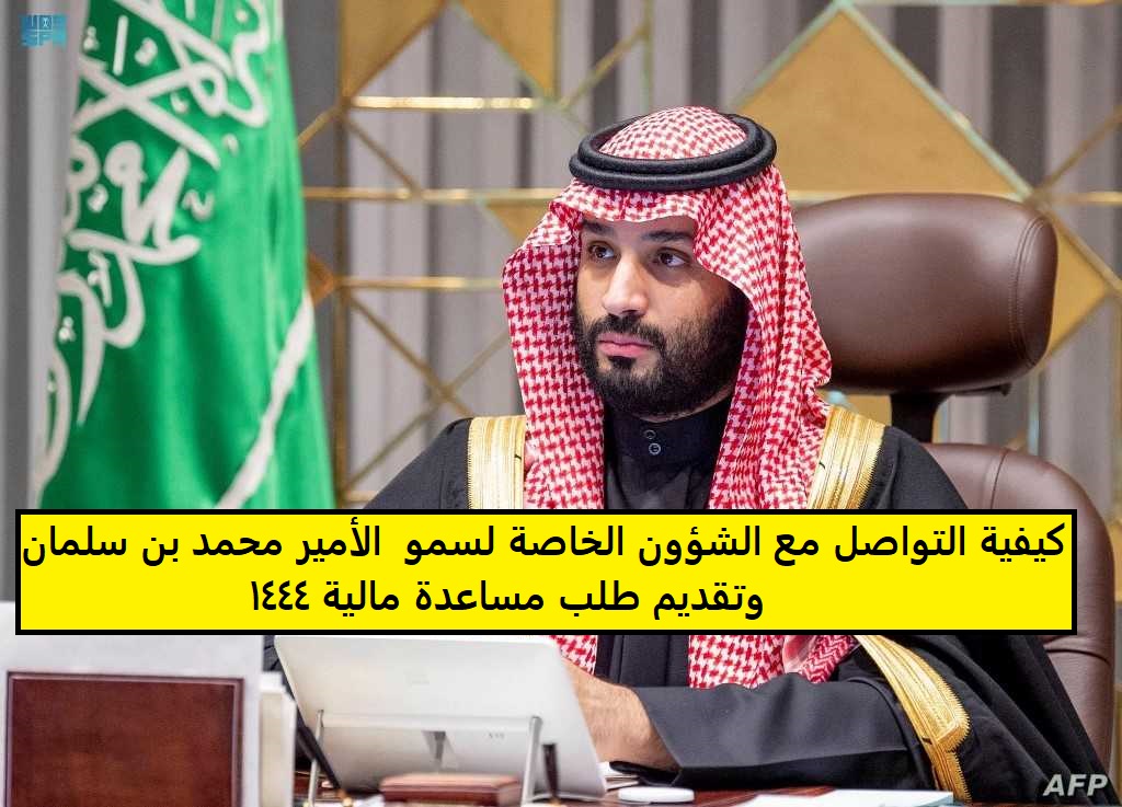 كيفية التواصل مع الشؤون الخاصة لسمو ولى العهد الأمير محمد بن سلمان وتقديم طلب مساعدة مالية 1444