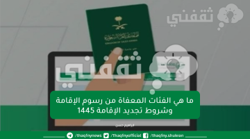 ما هي الفئات المعفاة من رسوم الإقامة وشروط تجديد الإقامة 1445