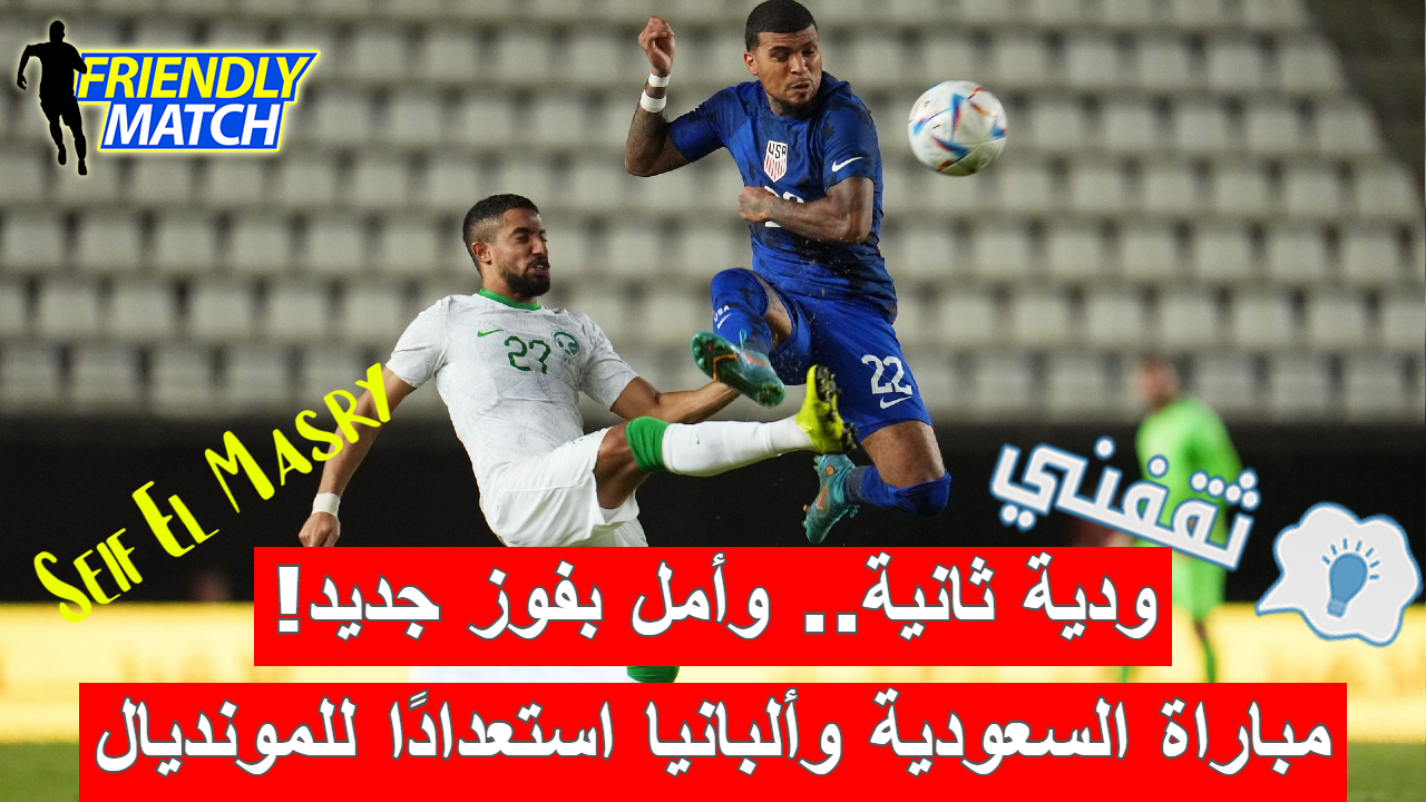 مباراة السعودية وألبانيا الودية استعدادًا لنهائيات كأس العالم 2022