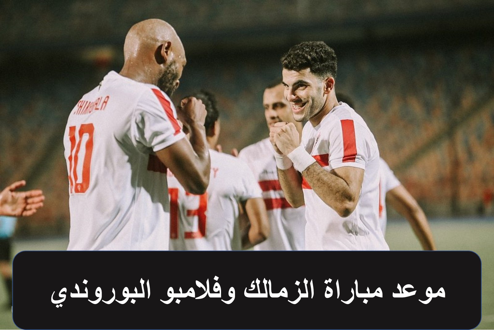 موعد مباراة الزمالك اليوم والقنوات الناقلة