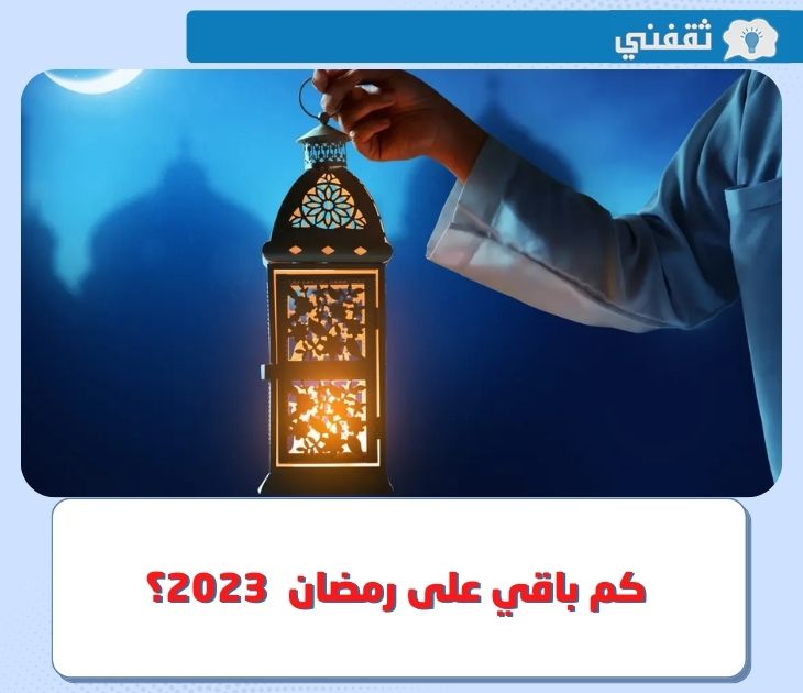 كم باقي على رمضان 2023 ؟ .. العد التنازلي لحلول أول أيام شهر رمضان 1444 بالميلادي