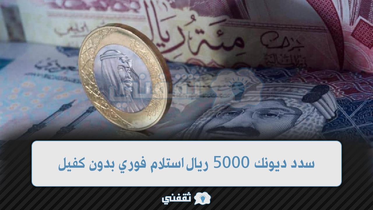 سدد ديونك 5000 ريال استلام فوري بدون كفيل أسرع تمويل للاشخاص في السعودية 1444