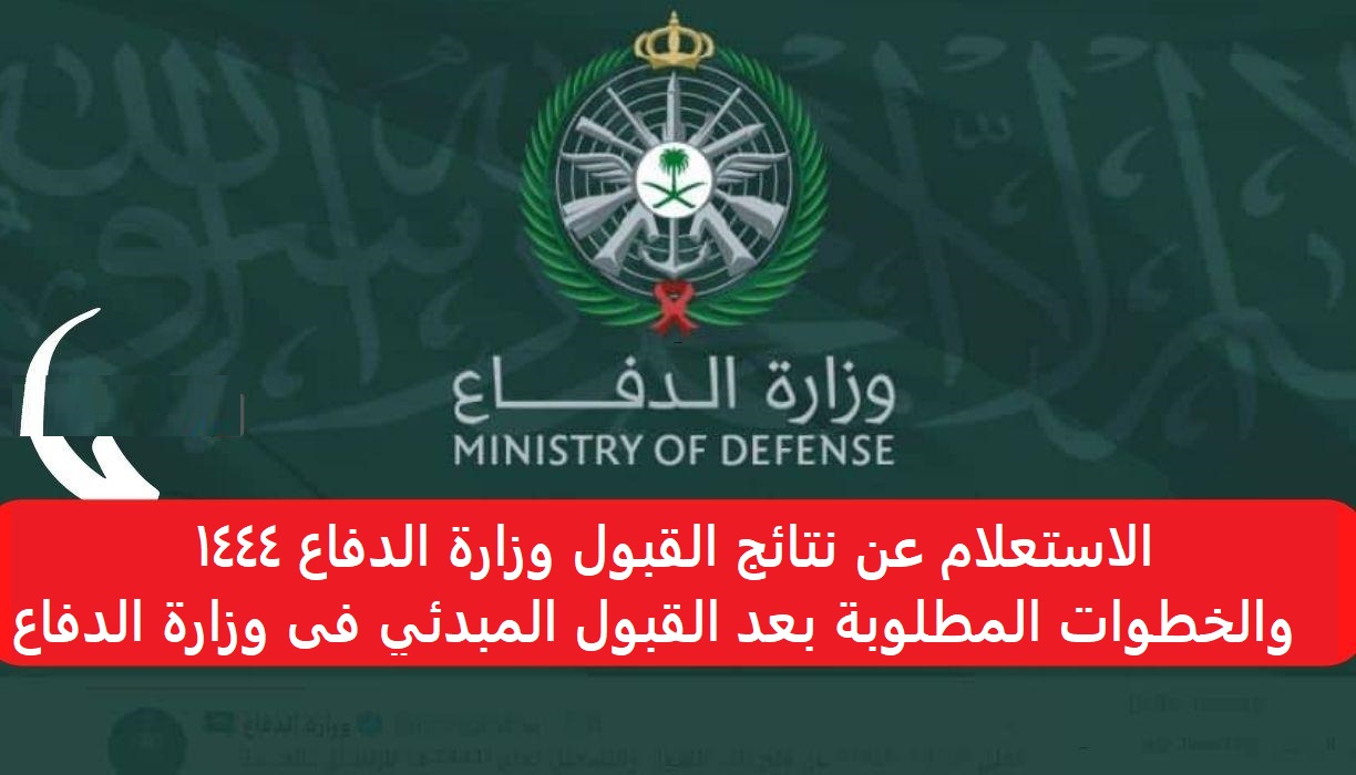 الاستعلام عن نتائج القبول وزارة الدفاع 1444 والخطوات المطلوبة بعد القبول المبدئي فى وزارة الدفاع