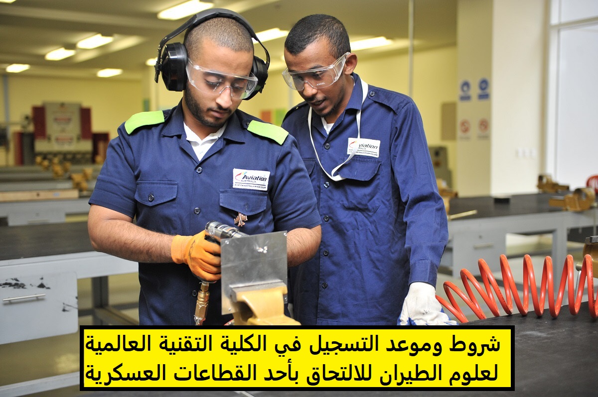 شروط وموعد التسجيل في الكلية التقنية العالمية لعلوم الطيران للالتحاق بأحد القطاعات العسكرية