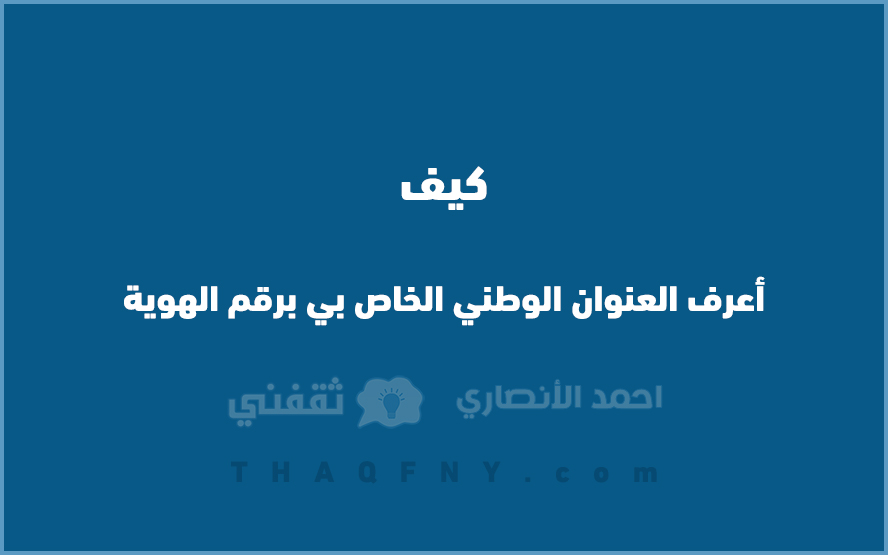 كيف أعرف العنوان الوطني الخاص بي برقم الهوية