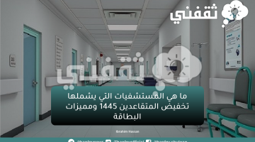 ما هي المستشفيات التي يشملها تخفيض المتقاعدين 1445 ومميزات البطاقة