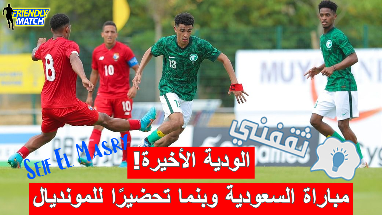 مباراة السعودية وبنما الودية استعدادًا لكأس العالم