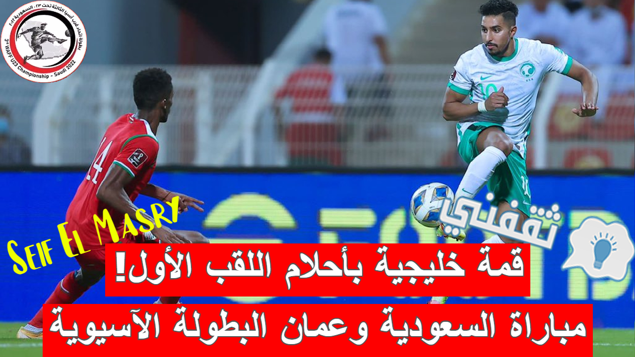 مباراة السعودية وعمان بطولة غرب آسيا تحت 23 سنة