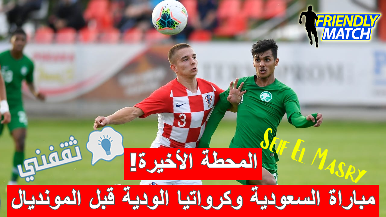 مباراة السعودية وكرواتيا الودية قبل مونديال قطر 2022