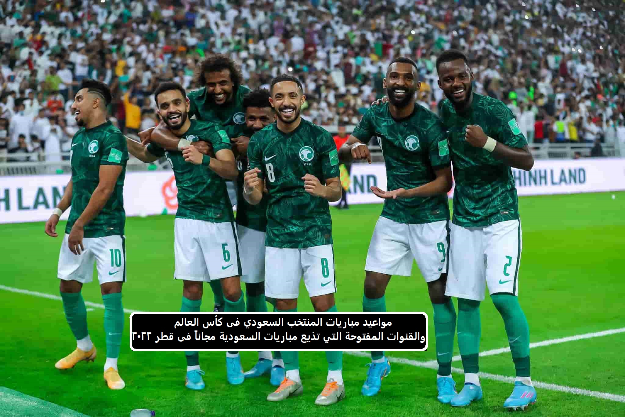 مواعيد مباريات المنتخب السعودي فى كأس العالم والقنوات المفتوحة التي تذيع مباريات السعودية مجاناً فى قطر 2022
