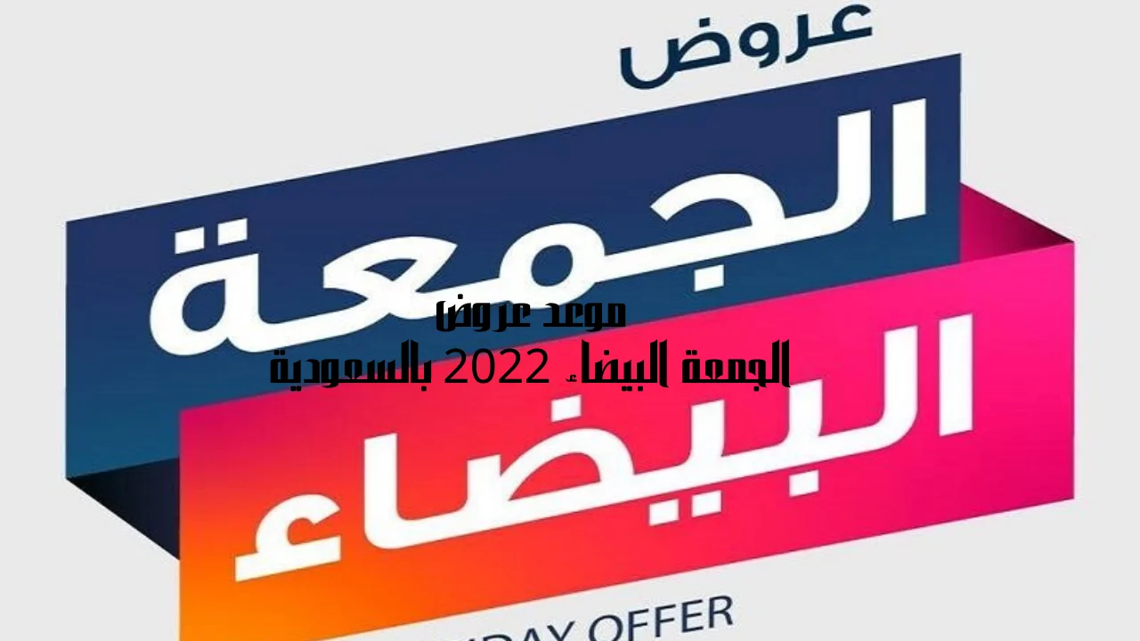 موعد عروض الجمعة البيضاء 2022