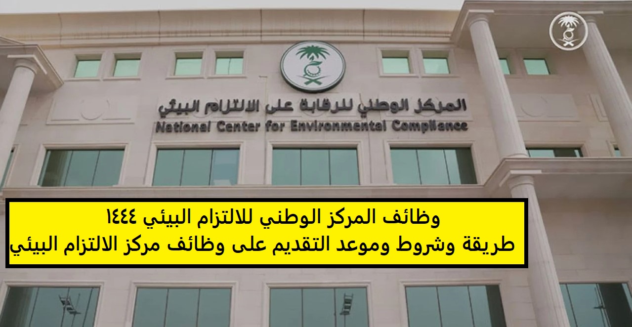 وظائف المركز الوطني للالتزام البيئي 1444 طريقة وشروط وموعد التقديم على وظائف مركز الالتزام البيئي