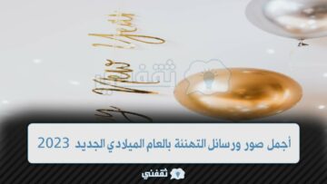 أجمل رسائل تهنئة العام الميلادي الجديد 2023 وصور التهنئة برأس السنة 2023 HAPPY New YEAR