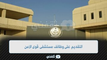وظائف مستشفى قوى الأمن للرجال والنساء كافة التخصصات والتقديم الآن