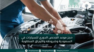 حجز موعد الفحص الدوري للسيارات في السعودية وشروطه والأوراق المطلوبة