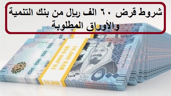 شروط قرض 60 الف ريال من بنك التنمية والأوراق المطلوبة