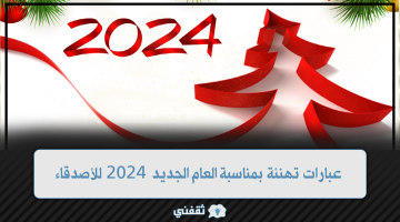 عبارات تهنئة بمناسبة العام الجديد 2024 للأصدقاء والحبيب