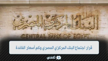 قرار اجتماع البنك المركزي المصري وكم أسعار الفائدة الصادرة من البنك المركزي