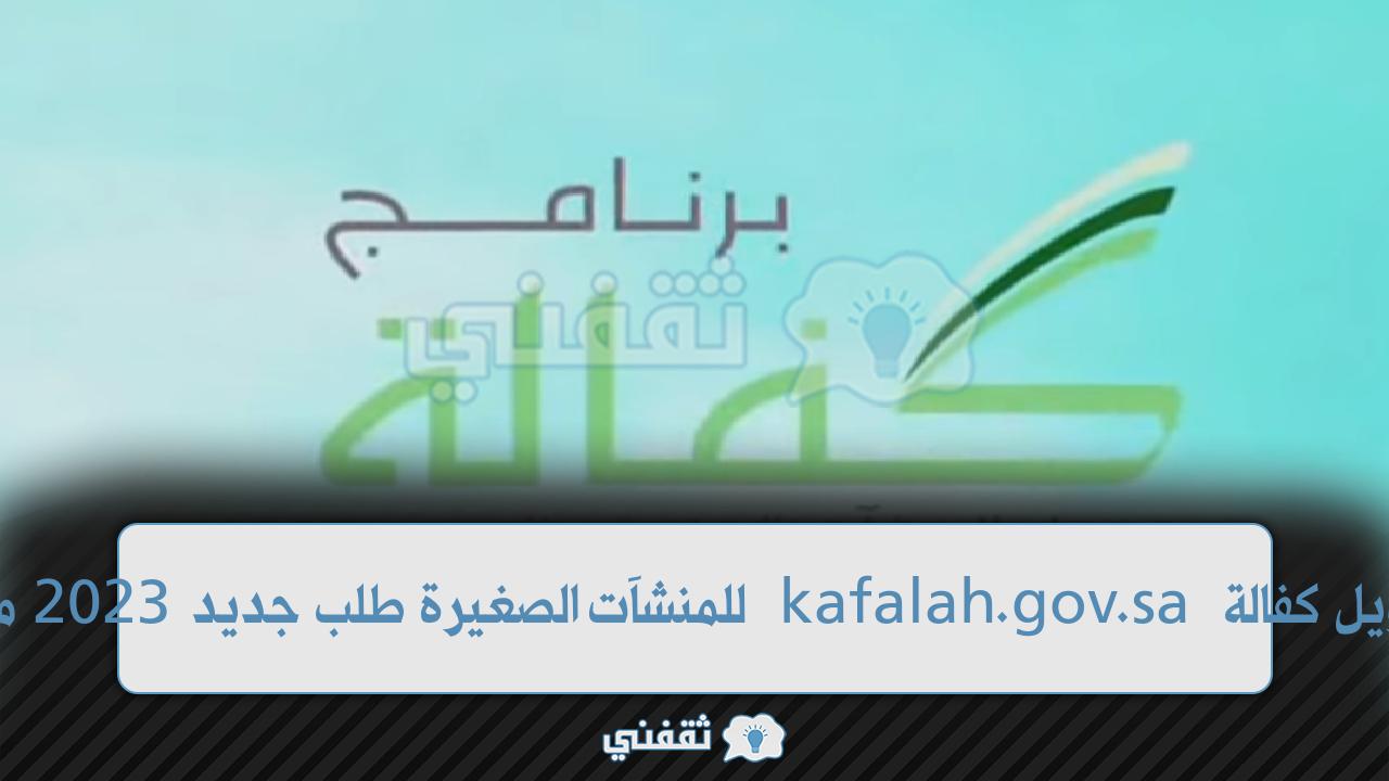 برنامج تمويل كفالة kafalah.gov.sa للمنشآت الصغيرة طلب جديد 2023 ما الشروط؟