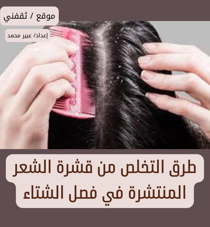 طرق التخلص من قشرة الشعر المنتشرة في فصل الشتاء